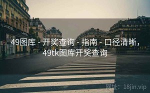 49图库 - 开奖查询 - 指南 - 口径清晰，49tk图库开奖查询