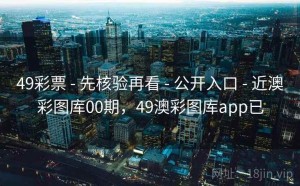 49彩票 - 先核验再看 - 公开入口 - 近澳彩图库00期，49澳彩图库app已