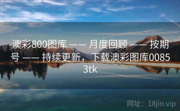 澳彩800图库 —— 月度回顾 —— 按期号 —— 持续更新，下载澳彩图库00853tk