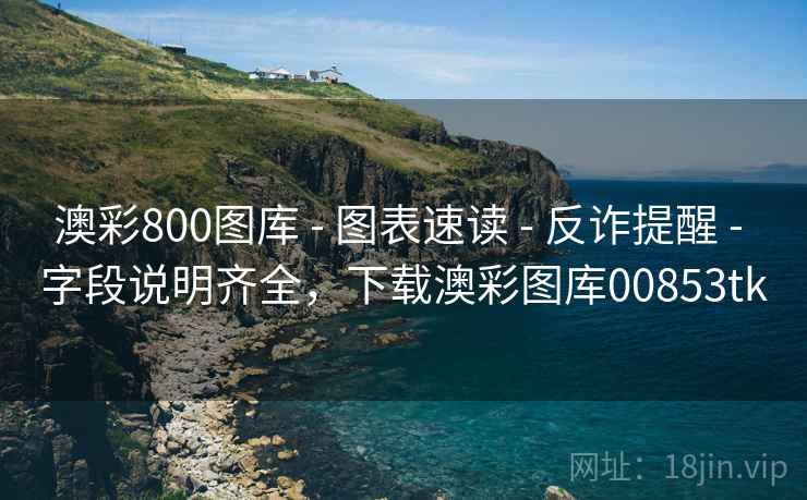 澳彩800图库 - 图表速读 - 反诈提醒 - 字段说明齐全，下载澳彩图库00853tk