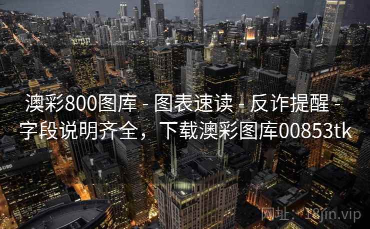 澳彩800图库 - 图表速读 - 反诈提醒 - 字段说明齐全，下载澳彩图库00853tk