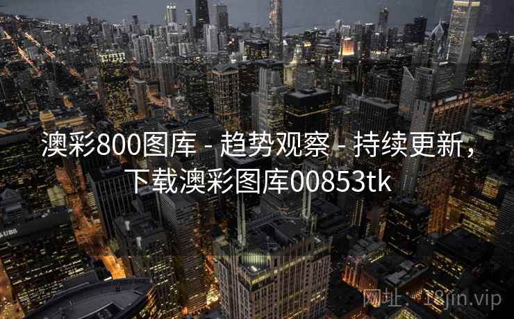 澳彩800图库 - 趋势观察 - 持续更新，下载澳彩图库00853tk