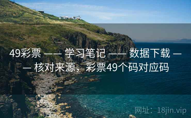 49彩票 —— 学习笔记 —— 数据下载 —— 核对来源，彩票49个码对应码