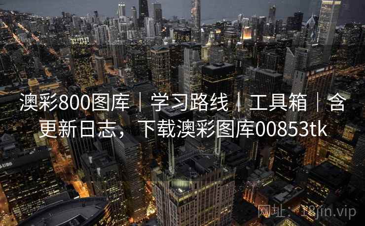 澳彩800图库｜学习路线｜工具箱｜含更新日志，下载澳彩图库00853tk