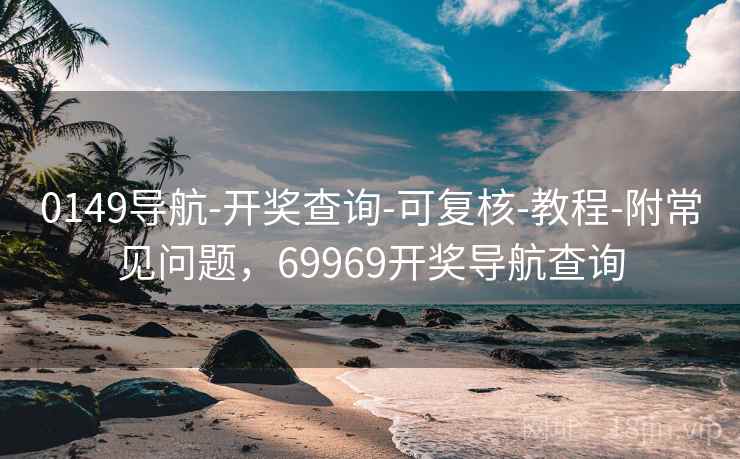 0149导航-开奖查询-可复核-教程-附常见问题，69969开奖导航查询