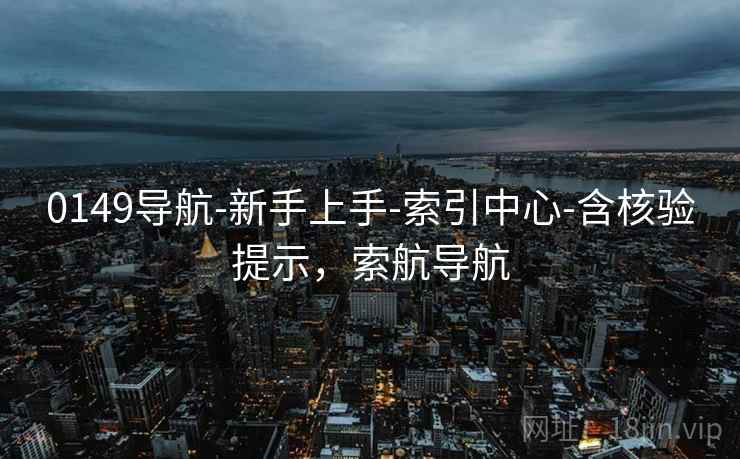 0149导航-新手上手-索引中心-含核验提示，索航导航