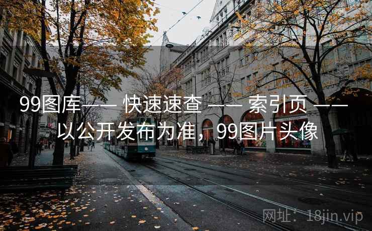 99图库—— 快速速查 —— 索引页 —— 以公开发布为准，99图片头像
