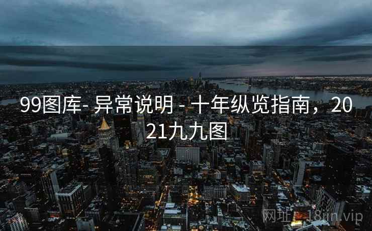 99图库- 异常说明 - 十年纵览指南，2021九九图