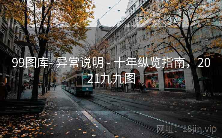 99图库- 异常说明 - 十年纵览指南，2021九九图