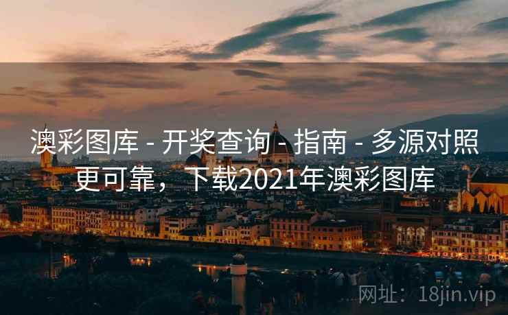 澳彩图库 - 开奖查询 - 指南 - 多源对照更可靠，下载2021年澳彩图库