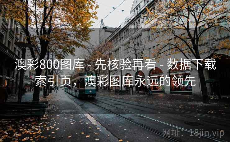 澳彩800图库 - 先核验再看 - 数据下载索引页,澳彩图库永远的领先 澳彩800图库 - 先核验再看 - 数据下载索引页,澳彩图库永远的领先