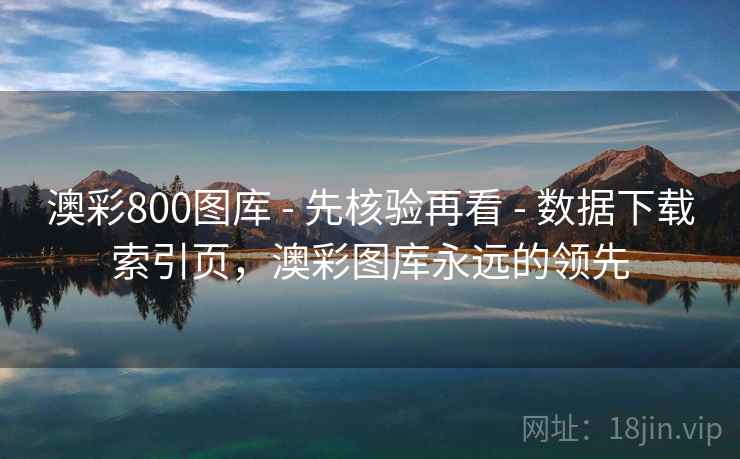澳彩800图库 - 先核验再看 - 数据下载索引页,澳彩图库永远的领先 澳彩800图库 - 先核验再看 - 数据下载索引页,澳彩图库永远的领先