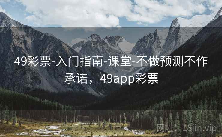 49彩票-入门指南-课堂-不做预测不作承诺，49app彩票