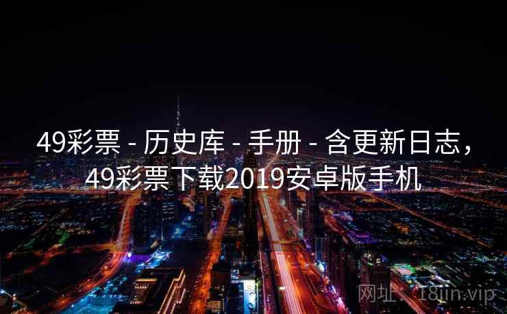 49彩票 - 历史库 - 手册 - 含更新日志,49彩票下载2019安卓版手机 49彩票 - 历史库 - 手册 - 含更新日志,49彩票下载2019安卓版手机