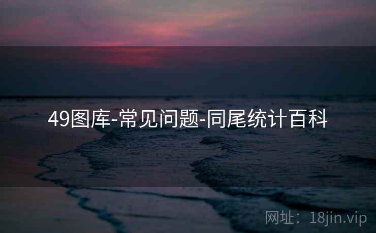 49图库-常见问题-同尾统计百科