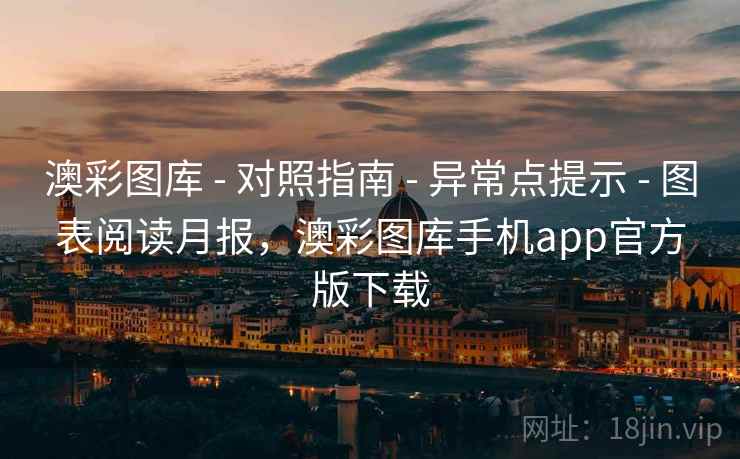 澳彩图库 - 对照指南 - 异常点提示 - 图表阅读月报,澳彩图库手机app官方版下载 澳彩图库 - 对照指南 - 异常点提示 - 图表阅读月报,澳彩图库手机app官方版下载