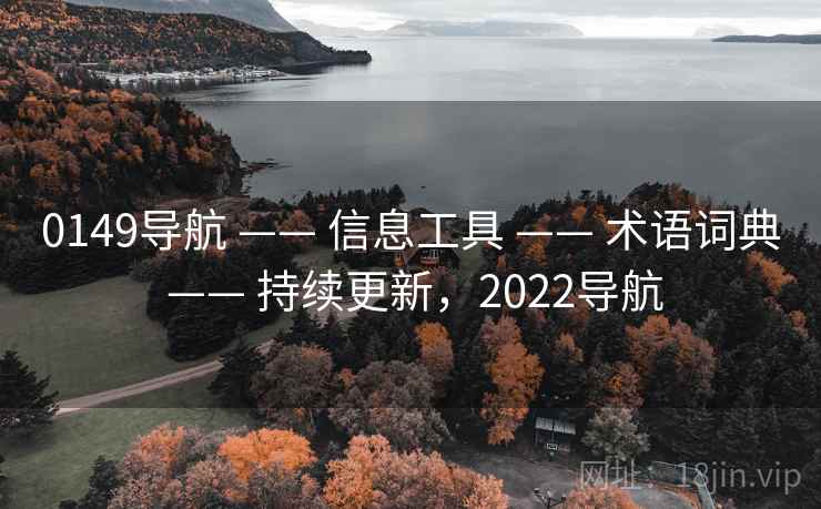 0149导航 —— 信息工具 —— 术语词典 —— 持续更新，2022导航