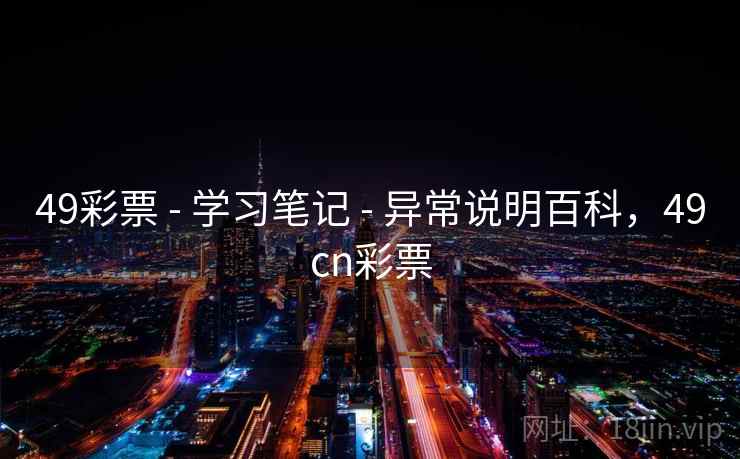 49彩票 - 学习笔记 - 异常说明百科,49cn彩票 49彩票 - 学习笔记 - 异常说明百科,49cn彩票