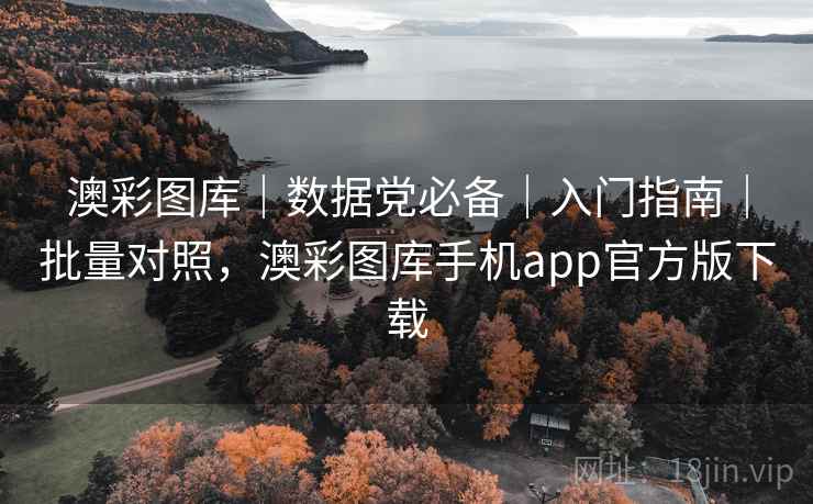 澳彩图库｜数据党必备｜入门指南｜批量对照，澳彩图库手机app官方版下载